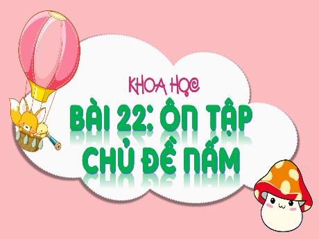 Bài giảng Khoa học Lớp 4 (Kết nối tri thức) - Chủ đề 4: Nấm - Bài 22: Ôn tập chủ đề nấm