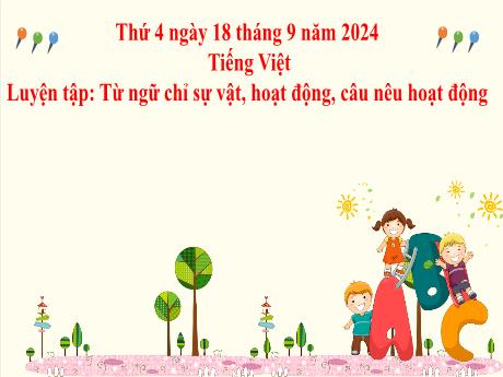 Bài giảng môn Tiếng Việt 2 (Kết nối tri thức) - Chủ điểm 2: Đi học vui sao - Bài 10: Luyện tập Từ ngữ chỉ sự vật, hoạt động. Câu nêu hoạt động