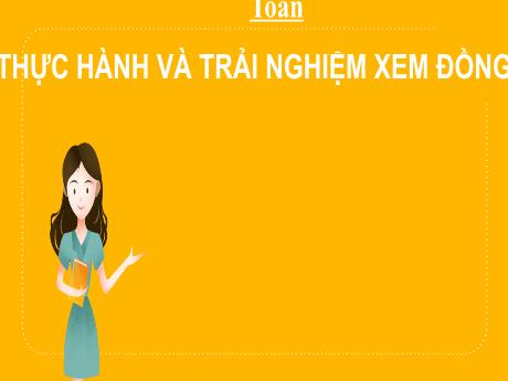 Bài giảng môn Toán 2 (Kết nối tri thức) - Chủ đề 6: Ngày giờ, giờ phút, ngày tháng - Bài 31: Thực hành và trải nghiệm xem đồng hồ
