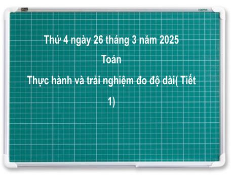 Bài giảng môn Toán Lớp 2 (Kết nối tri thức) - Chủ đề 11: Độ dài và đơn vị đo độ dài. Tiền Việt Nam - Bài 57: Thực hành và trải nghiệm đo độ dài (Tiết 1) - Năm học 2024-2025
