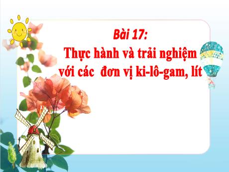 Bài giảng môn Toán Lớp 2 (Kết nối tri thức) - Chủ đề 3: Làm quen với khối lượng, dung tích - Bài 17: Thưc hành và trải nghiệm với các đơn vị Ki-lô-gam, lít - Năm học 2024-2025