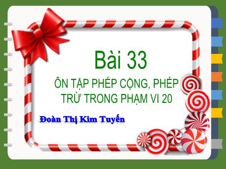 Bài giảng môn Toán Lớp 2 (Kết nối tri thức) - Chủ đề 7: Ôn tập học kì I - Bài 33: Ôn tập phép cộng, phép trừ trong phạm vi 20, 100 - Đoàn Thị Kim Tuyến
