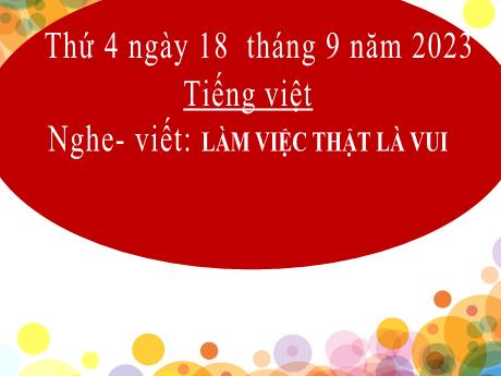 Bài giảng Tiếng Việt 2 (Kết nối tri thức) - Chủ điểm 1: Em lớn lên từng ngày - Bài 4: Nghe viết Làm việc thật là vui