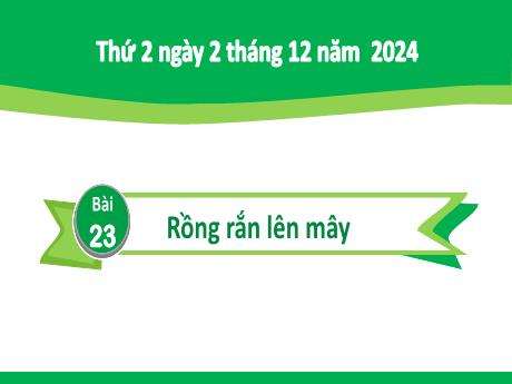 Bài giảng Tiếng Việt Khối 2 (Kết nối tri thức) - Chủ điểm 3: Niềm vui tuổi thơ - Bài 23: Đọc Rồng rắn lên mây - Năm học 2024-2025