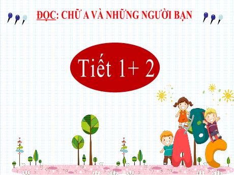 Bài giảng Tiếng Việt Lớp 2 (Kết nối tri thức) - Chủ đề 3: Niềm vui tuổi thơ - Bài 19. Tiết 1+2: Đọc Chữ A và những người bạn - Năm học 2024-2025