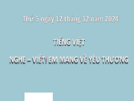 Bài giảng Tiếng Việt Lớp 2 (Kết nối tri thức) - Chủ đề 4: Mái ấm gia đình - Bài 26: Nghe viết Em mang về yêu thương - Năm học 2024-2025