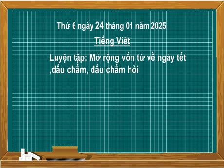 Bài giảng Tiếng Việt Lớp 2 (Kết nối tri thức) - Chủ đề 5: Vẻ đẹp quanh em - Bài 4: Luyện tập: Mở rộng vốn từ về ngày tết, dấu chấm, dấu chấm hỏi - Năm học 2024-2025