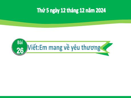 Bài giảng Tiếng Việt Lớp 2 (Kết nối tri thức) - Chủ điểm 4: Mái ấm gia đình - Bài 26: Viết Em mang về yêu thương - Năm học 2024-2025