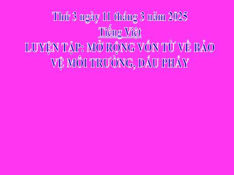 Bài giảng Tiếng Việt Lớp 2 (Kết nối tri thức) - Chủ điểm 6: Hành tinh xanh của em - Bài 14: Luyện tập Mở rộng vốn từ về bảo vệ môi trường. Dấu phẩy